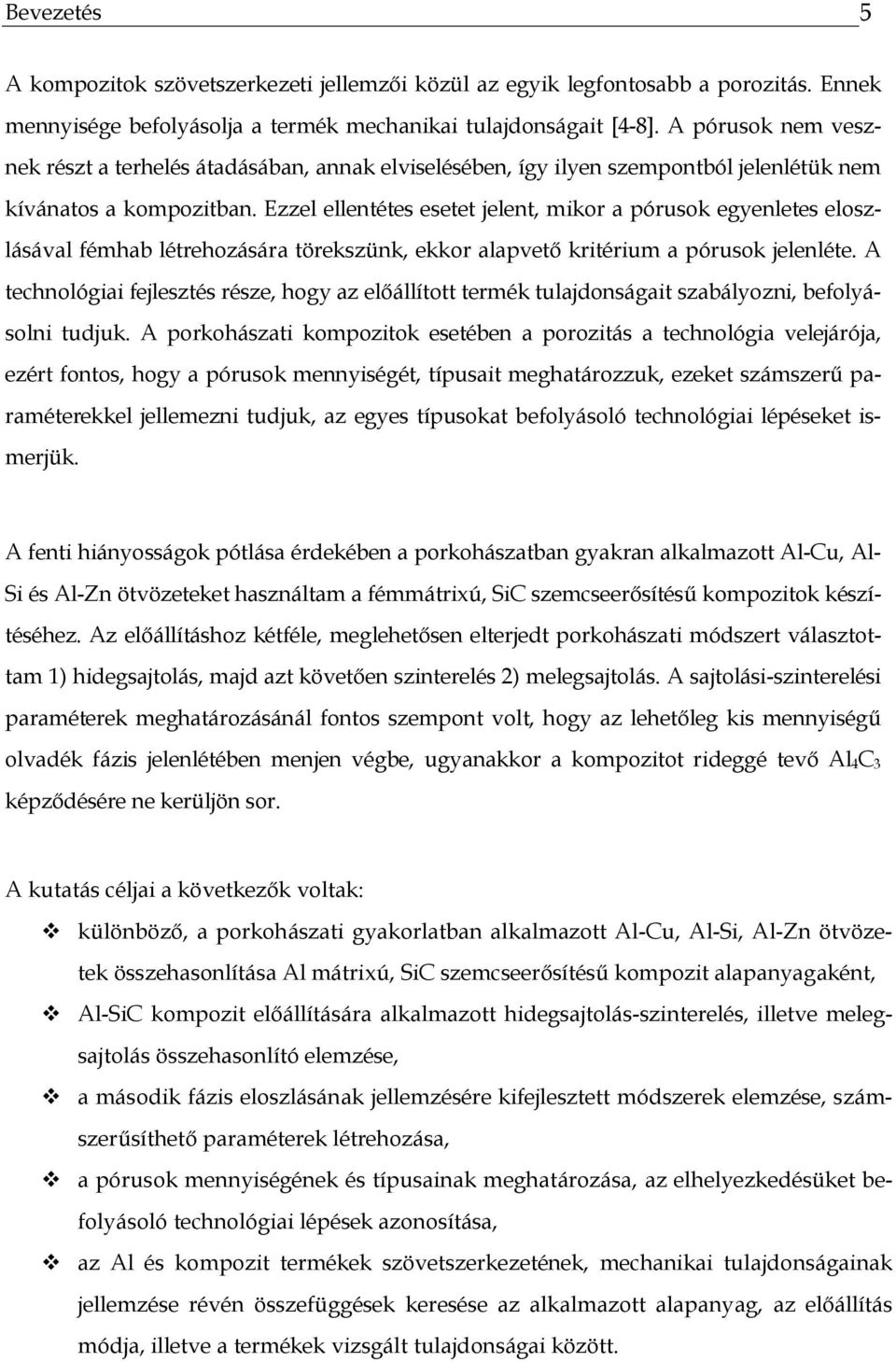 Ezzel ellentétes esetet jelent, mikor a pórusok egyenletes eloszlásával fémhab létrehozására törekszünk, ekkor alapvető kritérium a pórusok jelenléte.