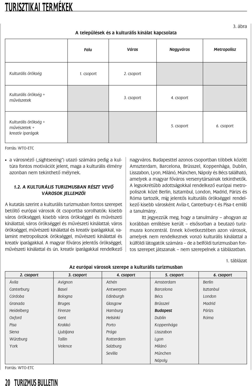 csoport Forrás: WTO-ETC a városnézõ ( sightseeing ) utazó számára pedig a kultúra fontos motivációt jelent, maga a kulturális élmény azonban nem tekinthetõ mélynek. 1.2.