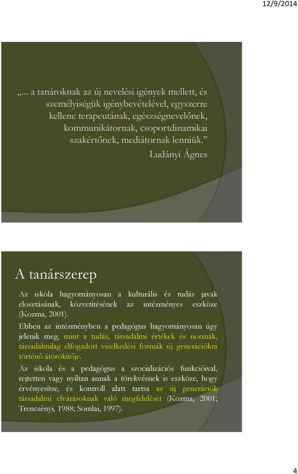 Ebben az intézményben a pedagógus hagyományosan úgy jelenik meg, mint a tudás, társadalmi értékek és normák, társadalmilag elfogadott viselkedési formák új generációkra történő átörökítője.