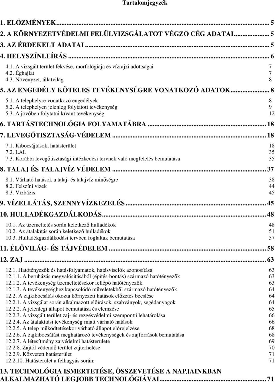 3. A jövőben folytatni kívánt tevékenység 12 6. TARTÁSTECHNOLÓGIA FOLYAMATÁBRA... 18 7. LEVEGŐTISZTASÁG-VÉDELEM... 18 7.1. Kibocsájtások, hatásterület 18 7.2. LAL 35 7.3. Korábbi levegőtisztasági intézkedési tervnek való megfelelés bemutatása 35 8.