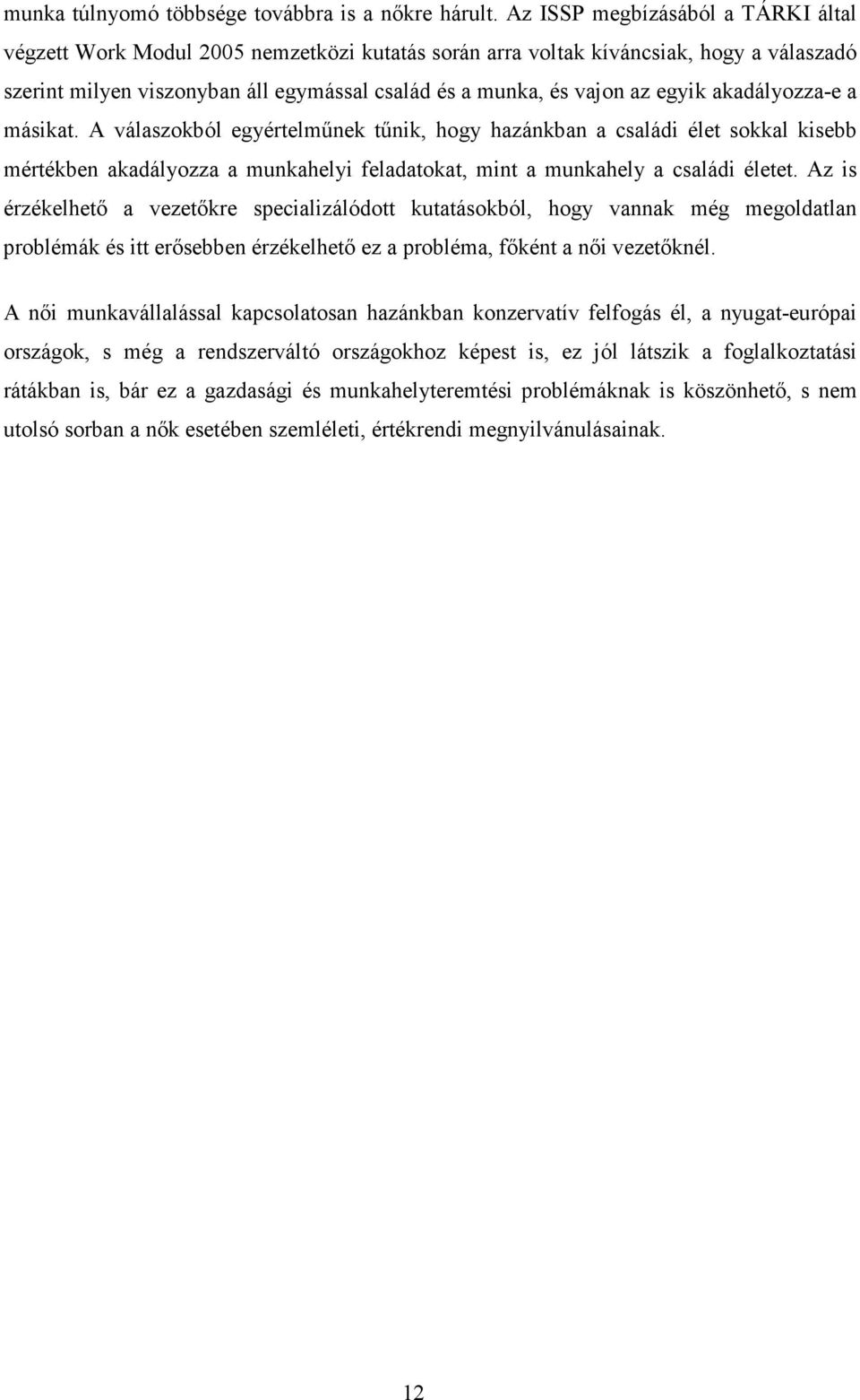 egyik akadályozza-e a másikat. A válaszokból egyértelműnek tűnik, hogy hazánkban a családi élet sokkal kisebb mértékben akadályozza a munkahelyi feladatokat, mint a munkahely a családi életet.