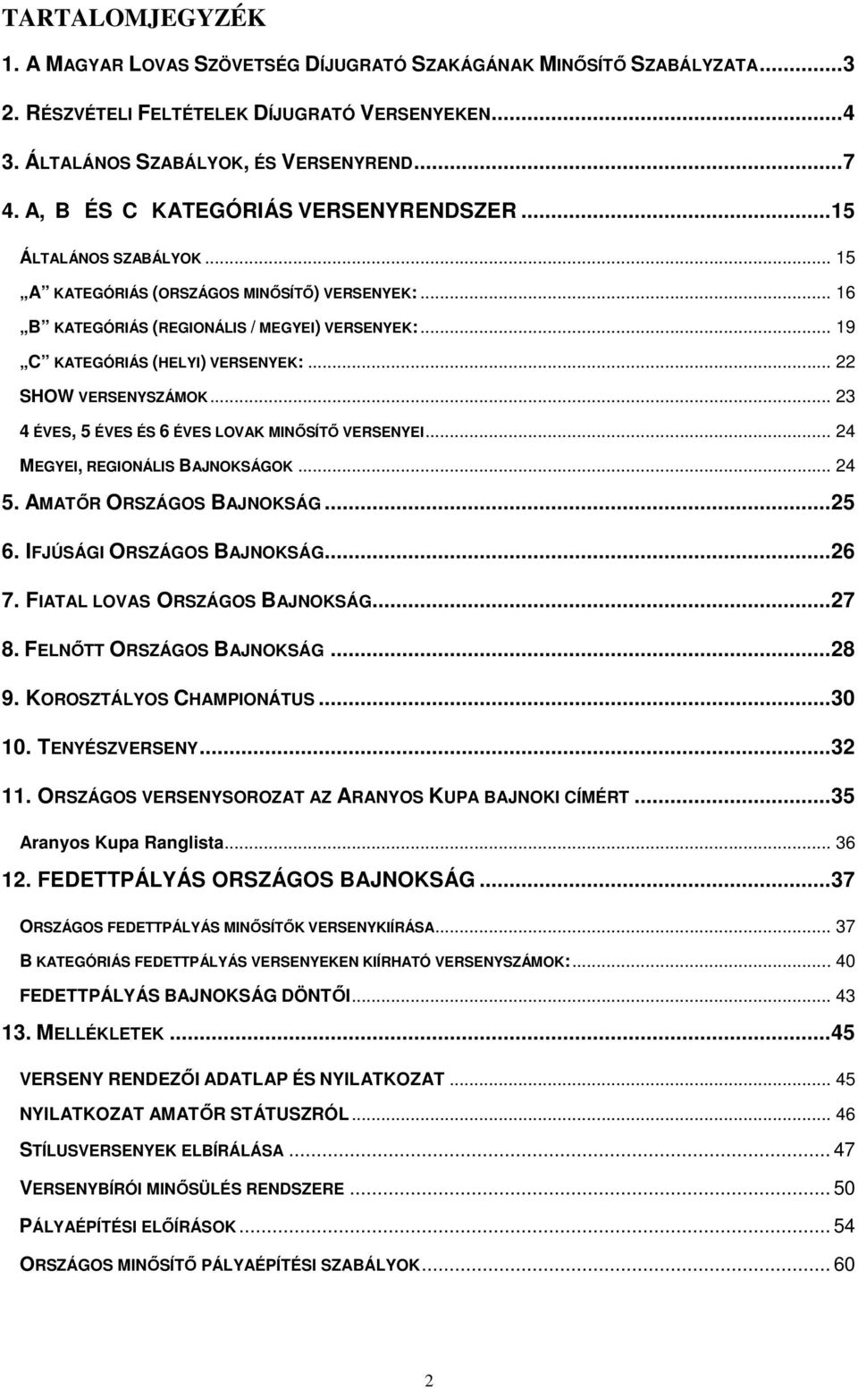 .. 22 SHOW VERSENYSZÁMOK... 23 4 ÉVES, 5 ÉVES ÉS 6 ÉVES LOVAK MINŐSÍTŐ VERSENYEI... 24 MEGYEI, REGIONÁLIS BAJNOKSÁGOK... 24 5. AMATŐR ORSZÁGOS BAJNOKSÁG...25 6. IFJÚSÁGI ORSZÁGOS BAJNOKSÁG...26 7.