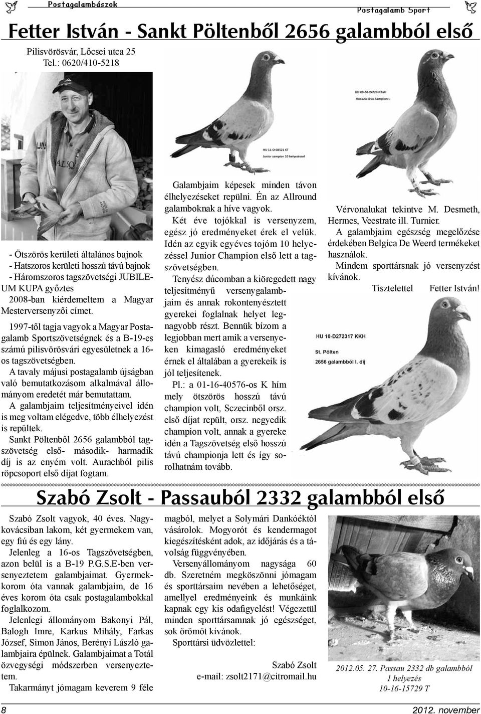 1997-től tagja vagyok a Magyar Postagalamb Sportszövetségnek és a B-19-es számú pilisvörösvári egyesületnek a 16- os tagszövetségben.