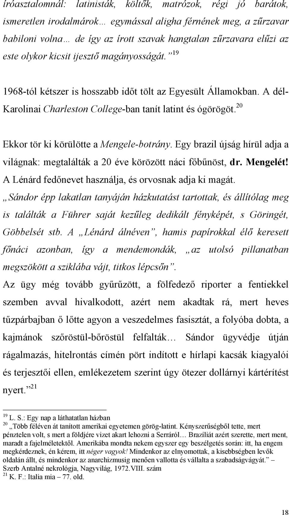 20 Ekkor tör ki körülötte a Mengele-botrány. Egy brazil újság hírül adja a világnak: megtalálták a 20 éve körözött náci főbűnöst, dr. Mengelét! A Lénárd fedőnevet használja, és orvosnak adja ki magát.