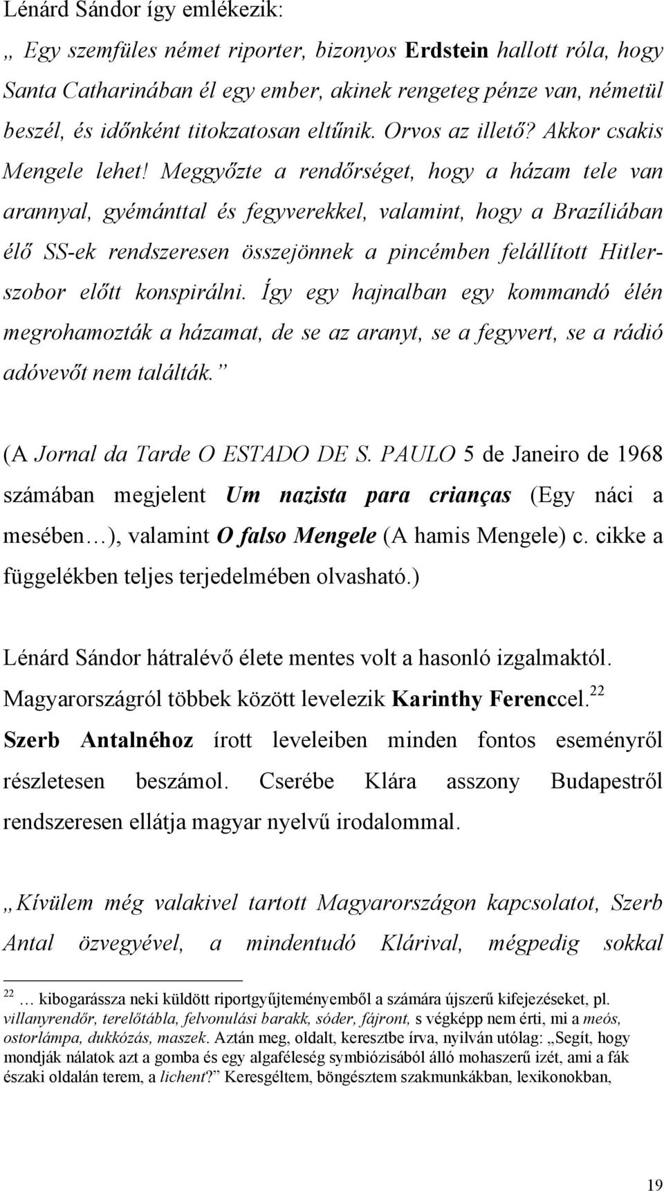 Meggyőzte a rendőrséget, hogy a házam tele van arannyal, gyémánttal és fegyverekkel, valamint, hogy a Brazíliában élő SS-ek rendszeresen összejönnek a pincémben felállított Hitlerszobor előtt