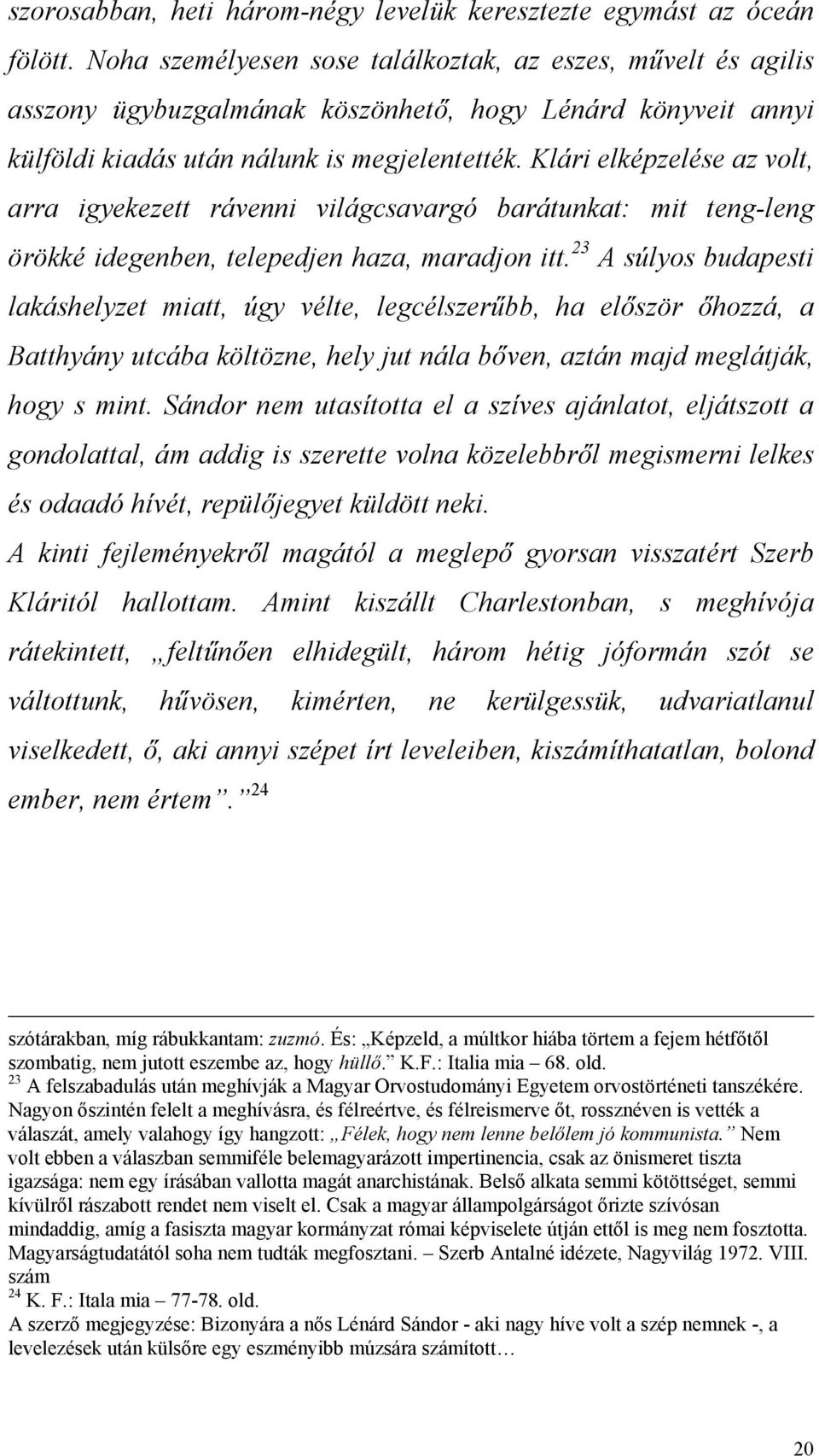 Klári elképzelése az volt, arra igyekezett rávenni világcsavargó barátunkat: mit teng-leng örökké idegenben, telepedjen haza, maradjon itt.