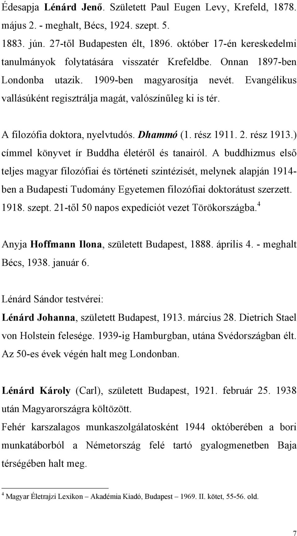 Evangélikus vallásúként regisztrálja magát, valószínűleg ki is tér. A filozófia doktora, nyelvtudós. Dhammó (1. rész 1911. 2. rész 1913.) címmel könyvet ír Buddha életéről és tanairól.