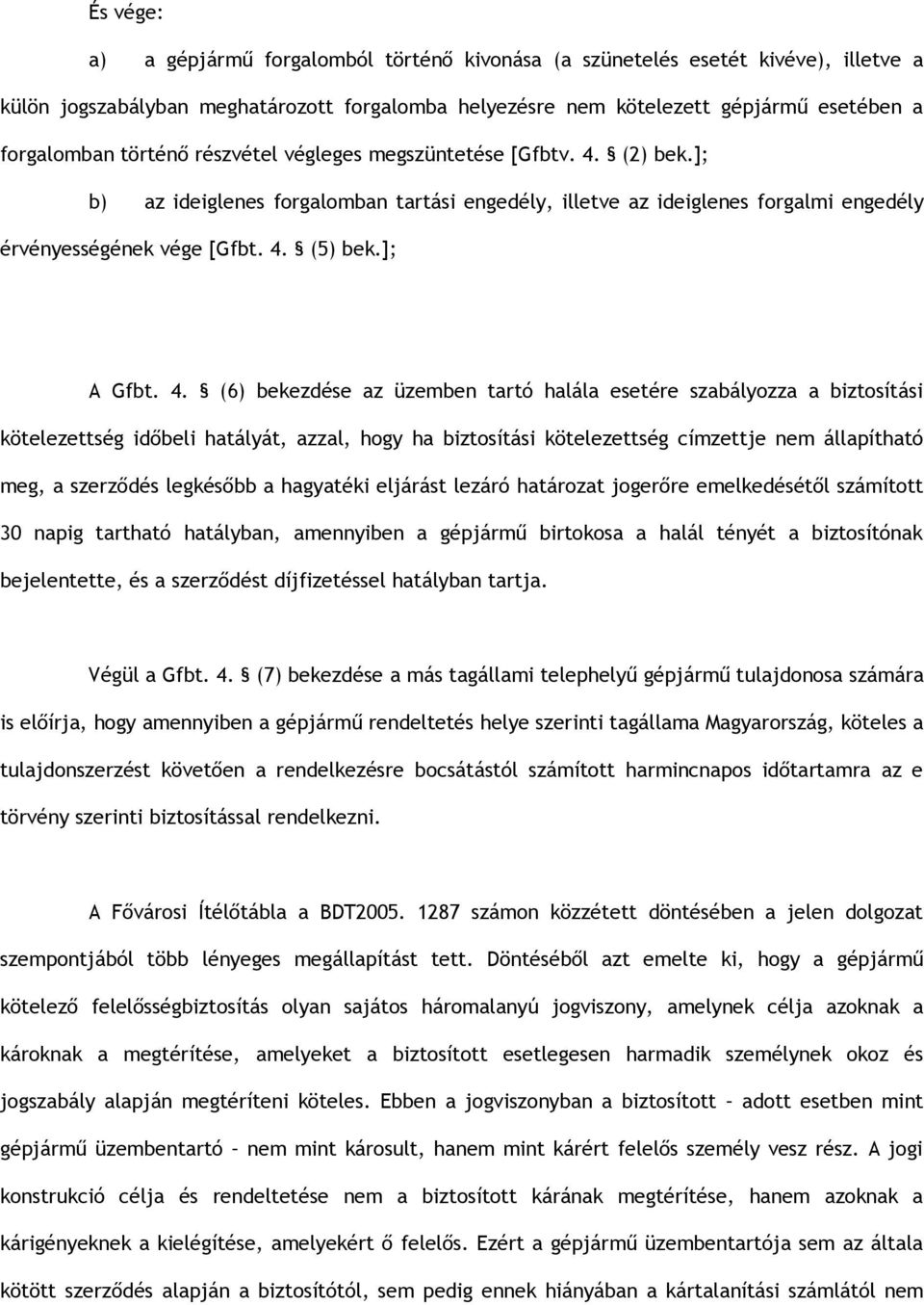 4. (6) bekezdése az üzemben tartó halála esetére szabályozza a biztosítási kötelezettség időbeli hatályát, azzal, hogy ha biztosítási kötelezettség címzettje nem állapítható meg, a szerződés