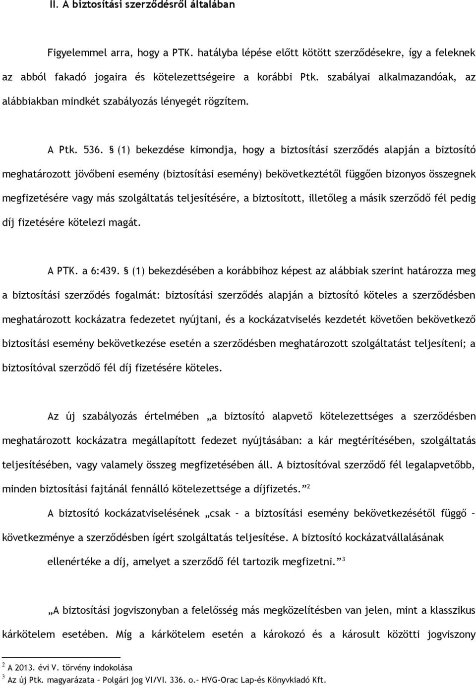 (1) bekezdése kimondja, hogy a biztosítási szerződés alapján a biztosító meghatározott jövőbeni esemény (biztosítási esemény) bekövetkeztétől függően bizonyos összegnek megfizetésére vagy más
