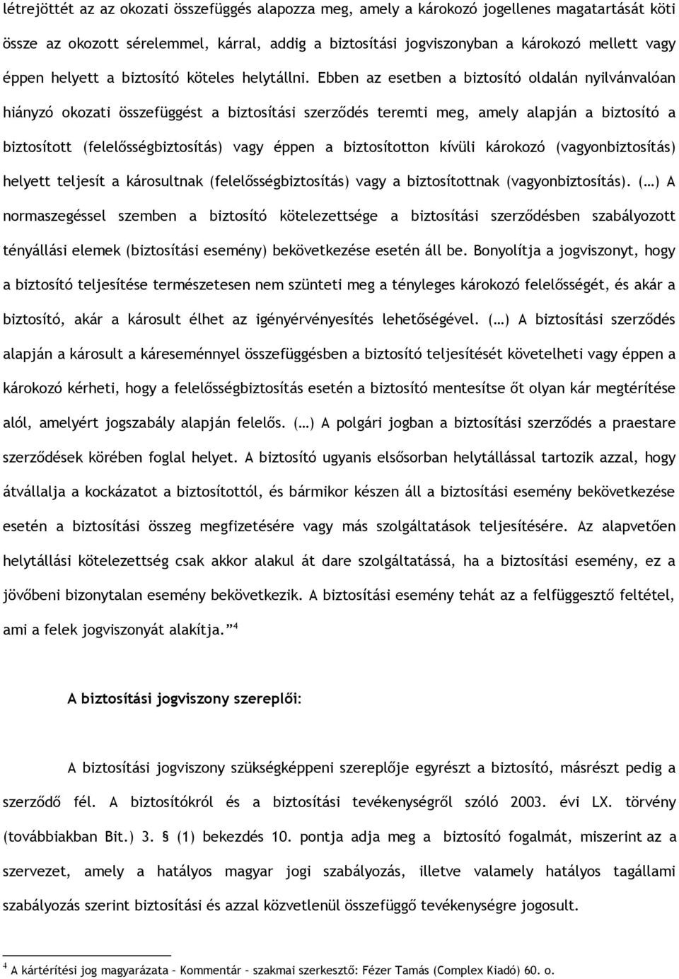 Ebben az esetben a biztosító oldalán nyilvánvalóan hiányzó okozati összefüggést a biztosítási szerződés teremti meg, amely alapján a biztosító a biztosított (felelősségbiztosítás) vagy éppen a