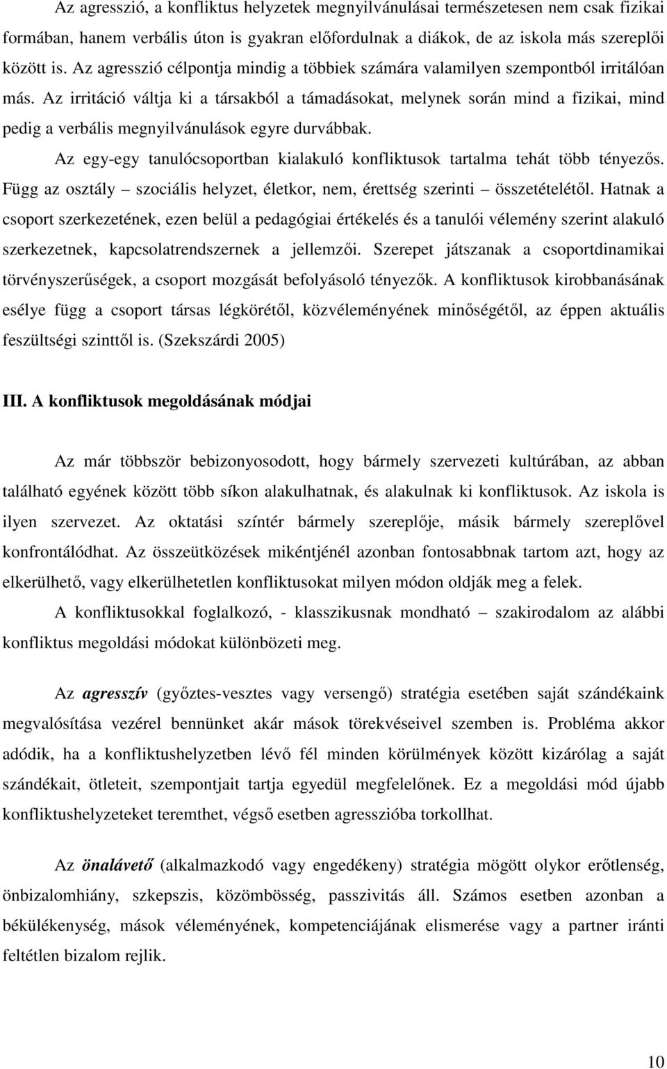 Az irritáció váltja ki a társakból a támadásokat, melynek során mind a fizikai, mind pedig a verbális megnyilvánulások egyre durvábbak.