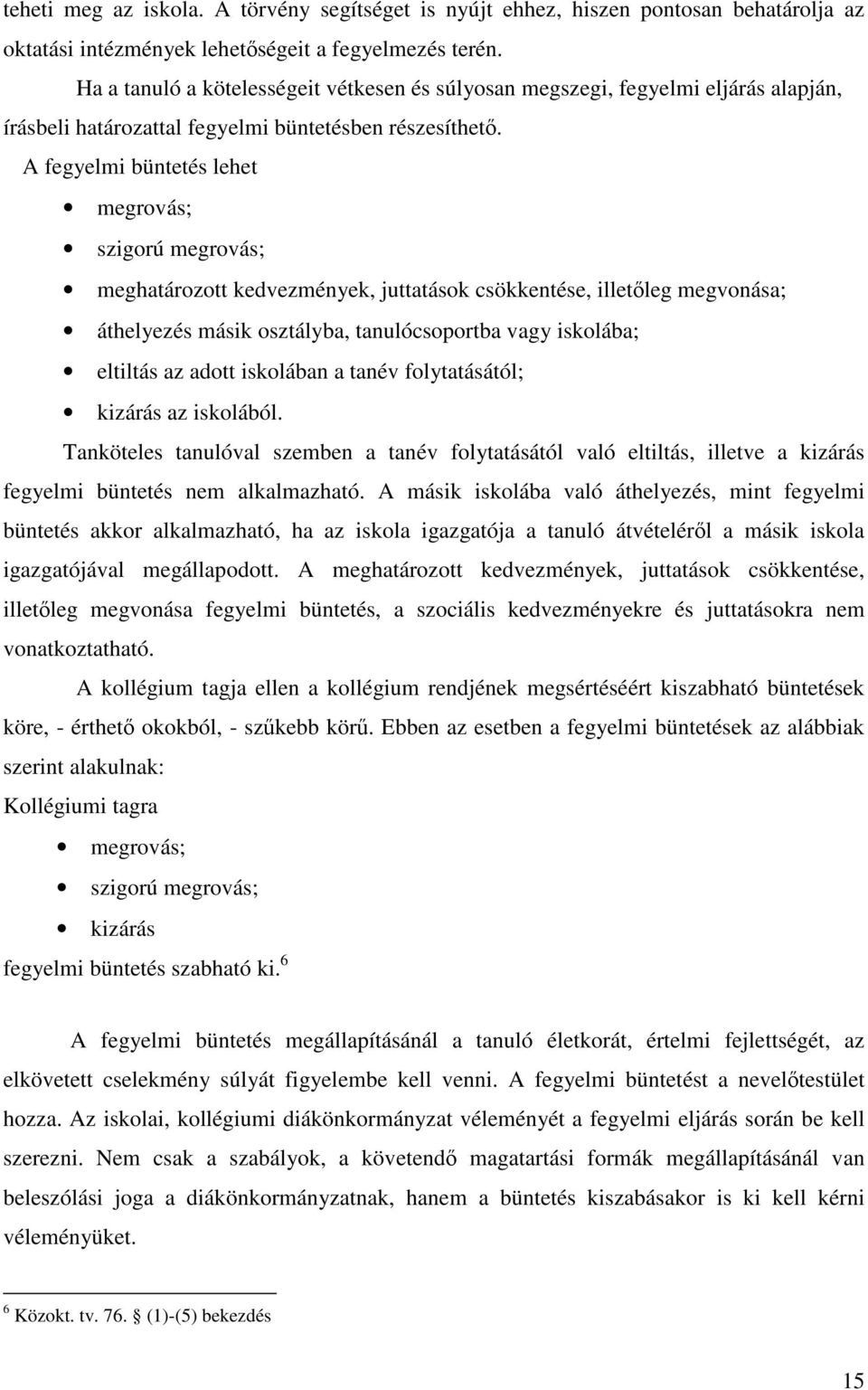 A fegyelmi büntetés lehet megrovás; szigorú megrovás; meghatározott kedvezmények, juttatások csökkentése, illetőleg megvonása; áthelyezés másik osztályba, tanulócsoportba vagy iskolába; eltiltás az