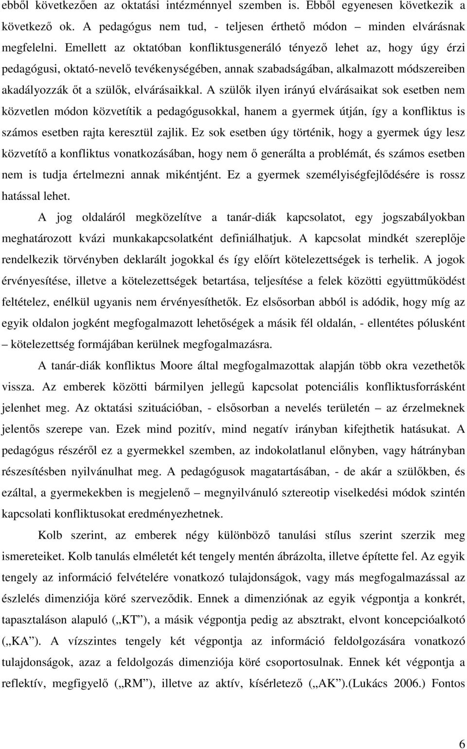 elvárásaikkal. A szülők ilyen irányú elvárásaikat sok esetben nem közvetlen módon közvetítik a pedagógusokkal, hanem a gyermek útján, így a konfliktus is számos esetben rajta keresztül zajlik.