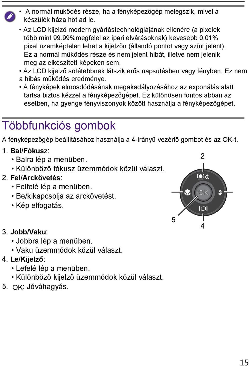 Ez a normál működés része és nem jelent hibát, illetve nem jelenik meg az elkészített képeken sem. Az LCD kijelző sötétebbnek látszik erős napsütésben vagy fényben. Ez nem a hibás működés eredménye.