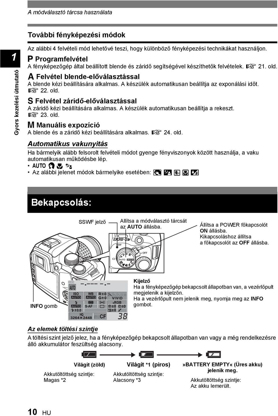 A készülék automatikusan beállítja az exponálási időt. g. old. S Felvétel záridő-előválasztással A záridő kézi beállítására alkalmas. A készülék automatikusan beállítja a rekeszt. g. old. M Manuális expozíció A blende és a záridő kézi beállítására alkalmas.