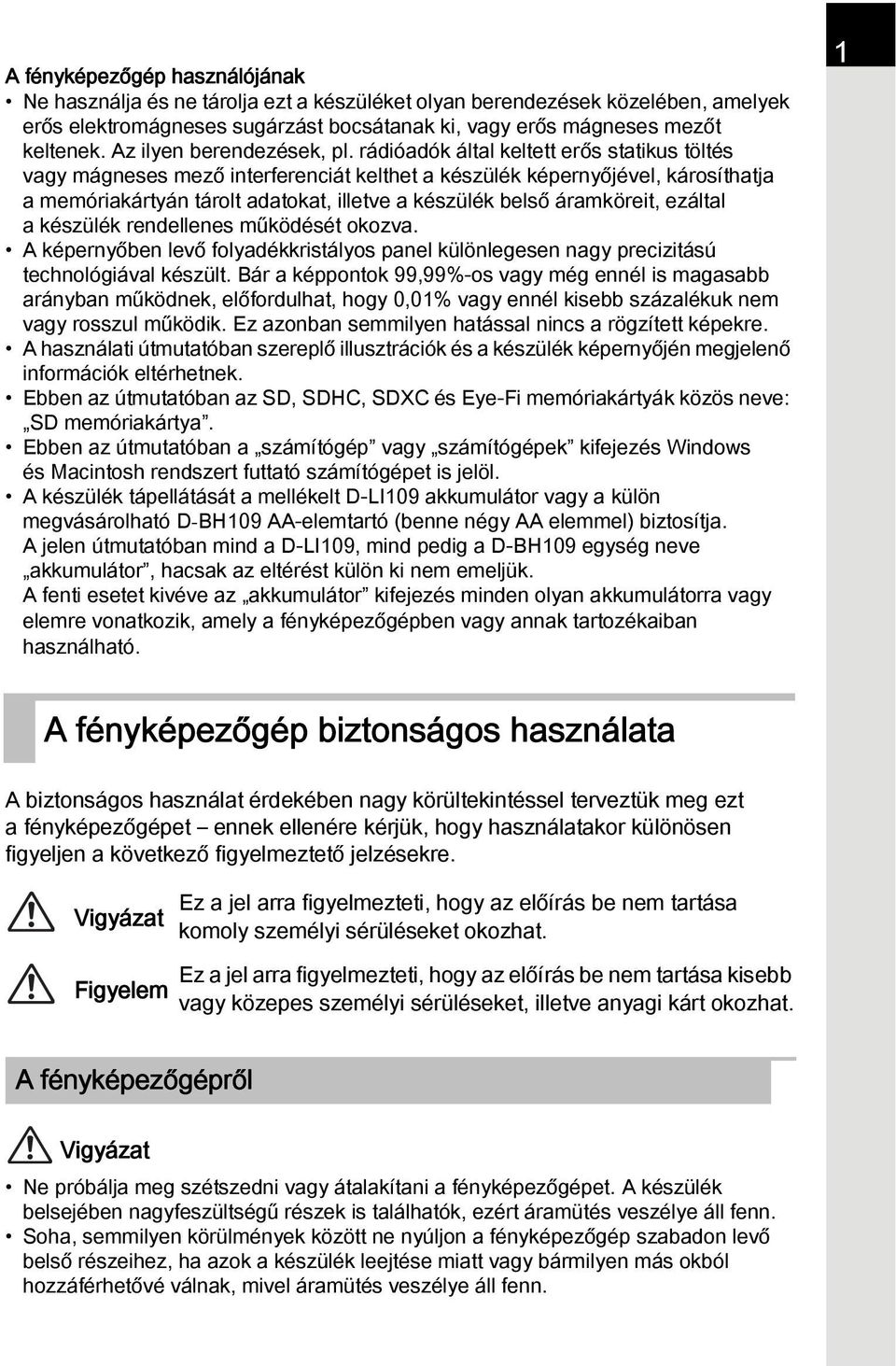 rádióadók által keltett erős statikus töltés vagy mágneses mező interferenciát kelthet a készülék képernyőjével, károsíthatja a memóriakártyán tárolt adatokat, illetve a készülék belső áramköreit,