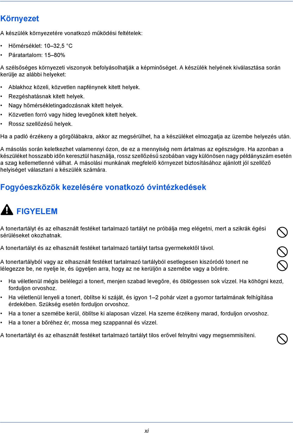 Közvetlen forró vagy hideg levegőnek kitett helyek. Rossz szellőzésű helyek. Ha a padló érzékeny a görgőlábakra, akkor az megsérülhet, ha a készüléket elmozgatja az üzembe helyezés után.