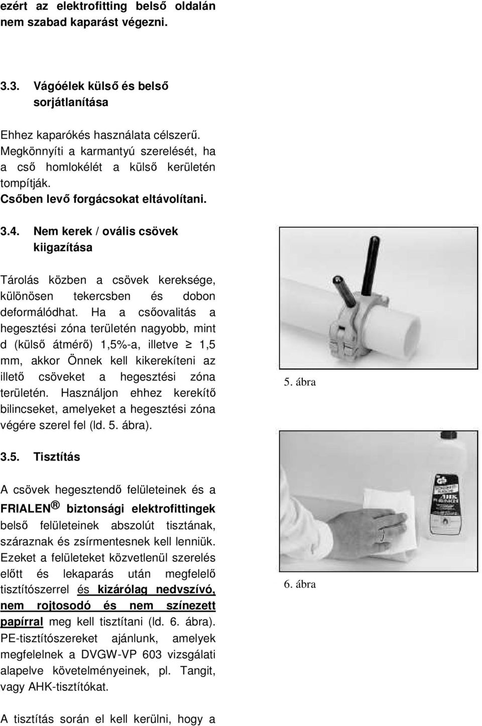 Nem kerek / ovális csövek kiigazítása Tárolás közben a csövek kereksége, különösen tekercsben és dobon deformálódhat.