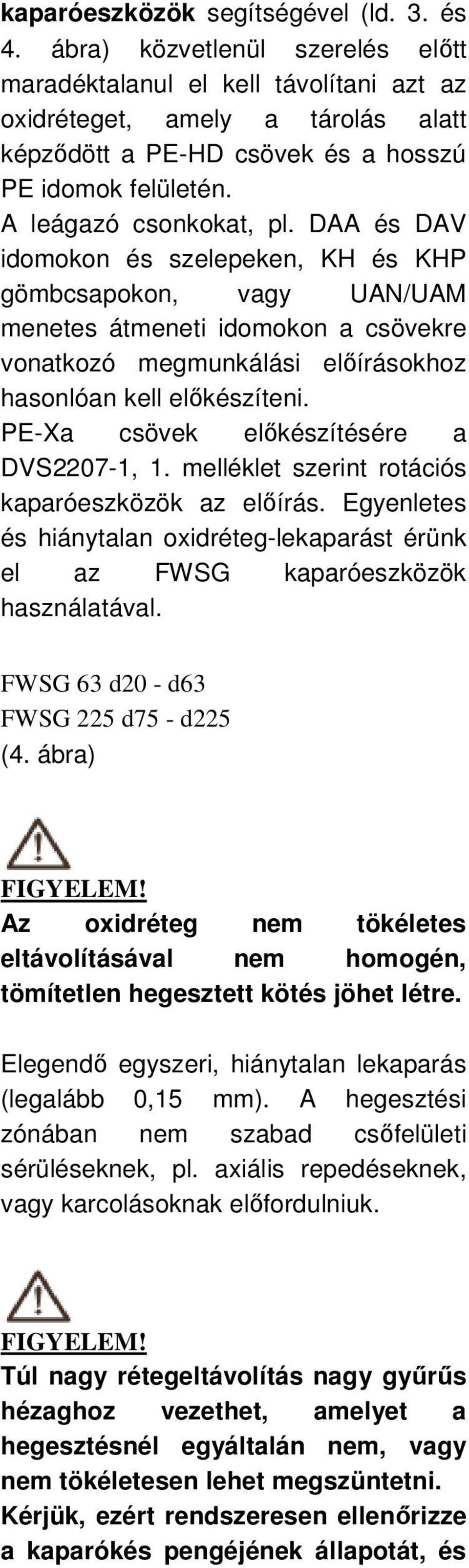 DAA és DAV idomokon és szelepeken, KH és KHP gömbcsapokon, vagy UAN/UAM menetes átmeneti idomokon a csövekre vonatkozó megmunkálási elıírásokhoz hasonlóan kell elıkészíteni.