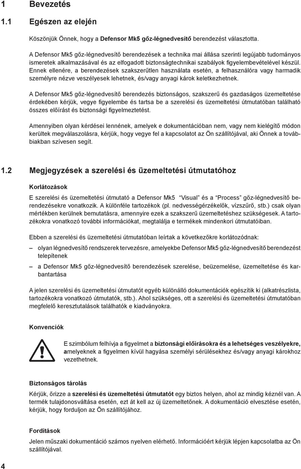 Ennek ellenére, a berendezések szakszerűtlen használata esetén, a felhasználóra vagy harmadik személyre nézve veszélyesek lehetnek, és/vagy anyagi károk keletkezhetnek.