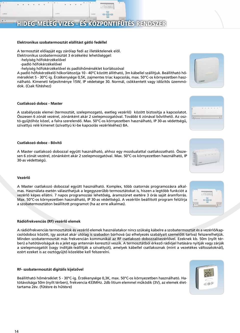 hőkorlátozója 10-40 C között állítható, 3m kábellel szállítjuk. Beállítható hőmérséklet 5-30 C-ig. Érzékenysége 0,5K, zajmentes triac kapcsolás, max. 50 C-os környezetben használható.