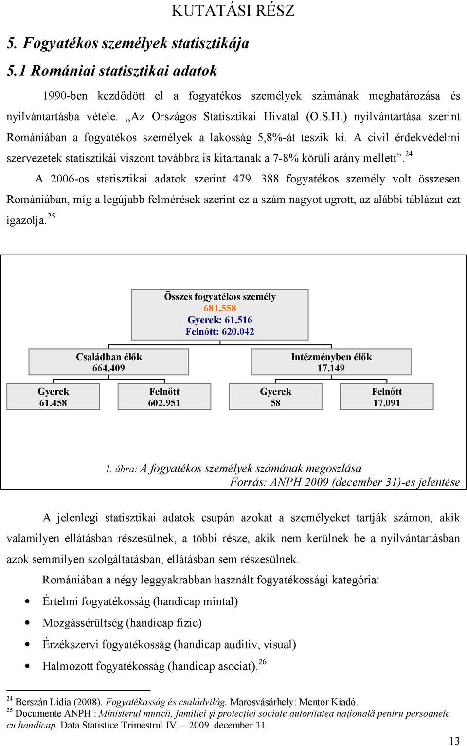 A civil érdekvédelmi szervezetek statisztikái viszont továbbra is kitartanak a 7-8% körüli arány mellett. 24 A 2006-os statisztikai adatok szerint 479.