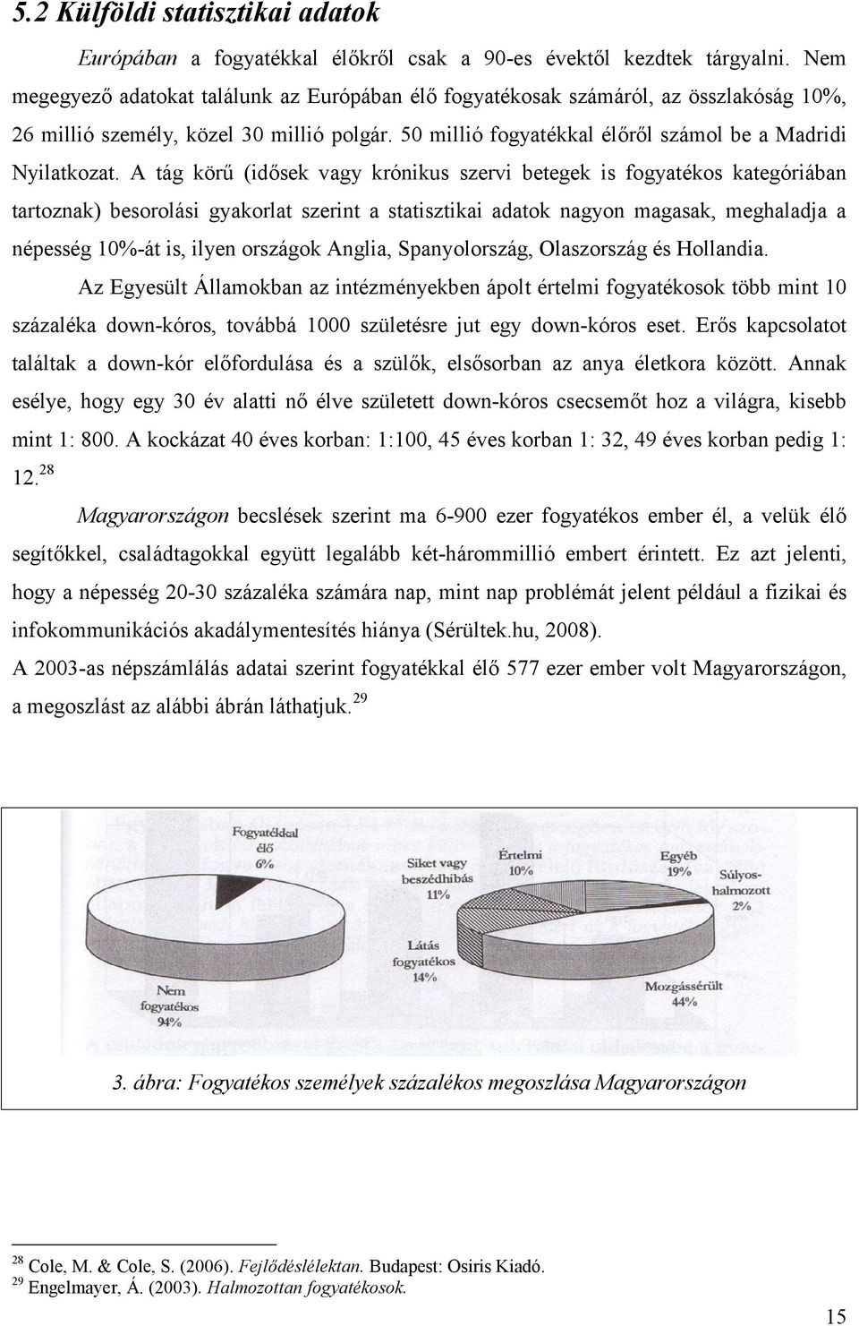 A tág körű (idősek vagy krónikus szervi betegek is fogyatékos kategóriában tartoznak) besorolási gyakorlat szerint a statisztikai adatok nagyon magasak, meghaladja a népesség 10%-át is, ilyen