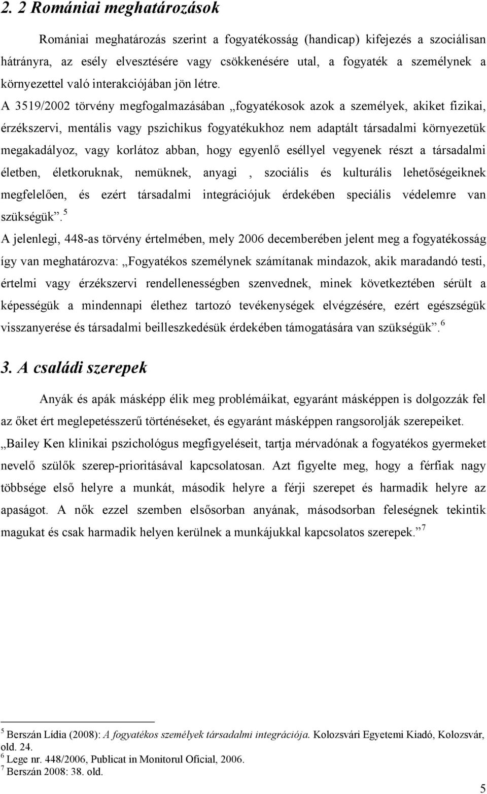 A 3519/2002 törvény megfogalmazásában fogyatékosok azok a személyek, akiket fizikai, érzékszervi, mentális vagy pszichikus fogyatékukhoz nem adaptált társadalmi környezetük megakadályoz, vagy