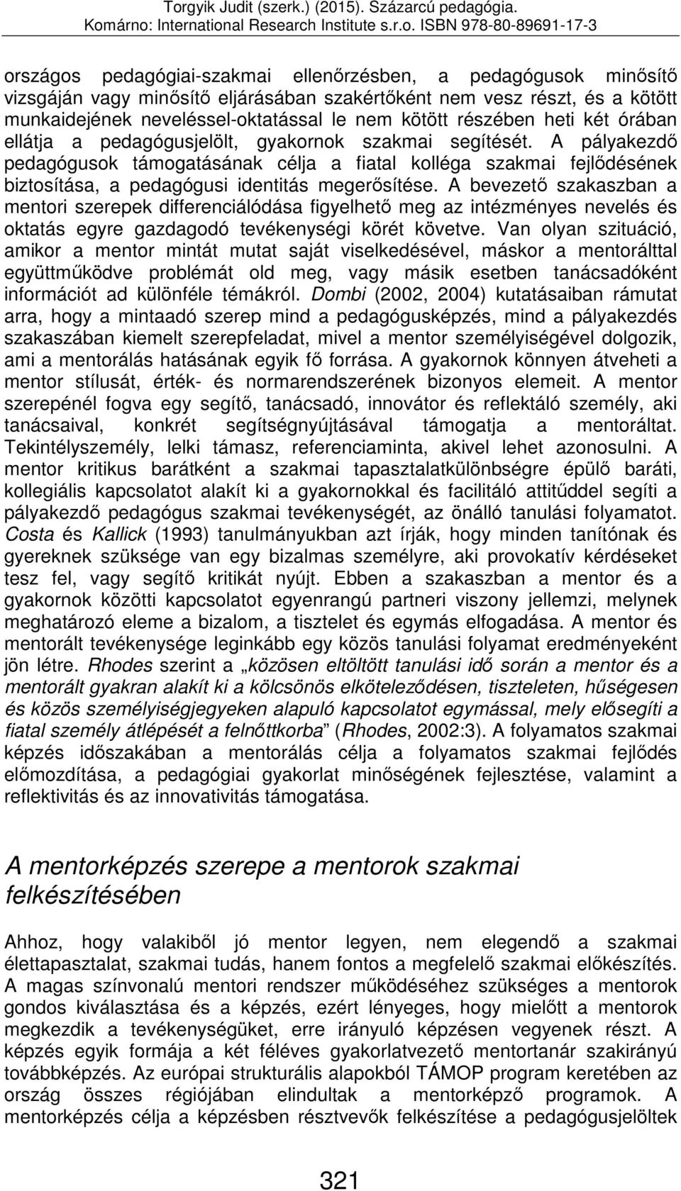 A pályakezdő pedagógusok támogatásának célja a fiatal kolléga szakmai fejlődésének biztosítása, a pedagógusi identitás megerősítése.