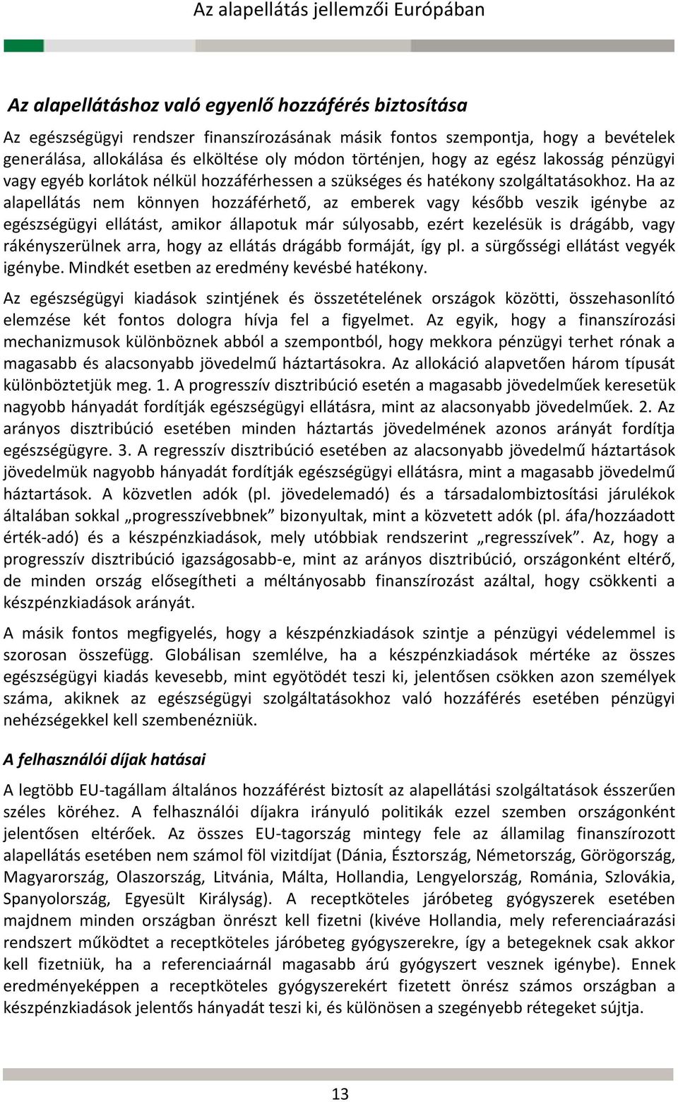 Ha az alapellátás nem könnyen hozzáférhető, az emberek vagy később veszik igénybe az egészségügyi ellátást, amikor állapotuk már súlyosabb, ezért kezelésük is drágább, vagy rákényszerülnek arra, hogy