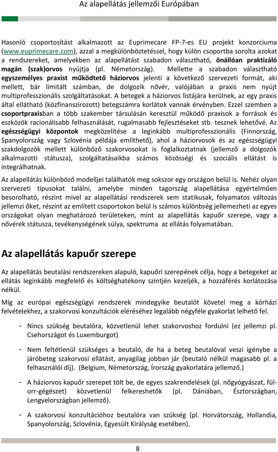 Mellette a szabadon választható egyszemélyes praxist működtető háziorvos jelenti a következő szervezeti formát, aki mellett, bár limitált számban, de dolgozik nővér, valójában a praxis nem nyújt