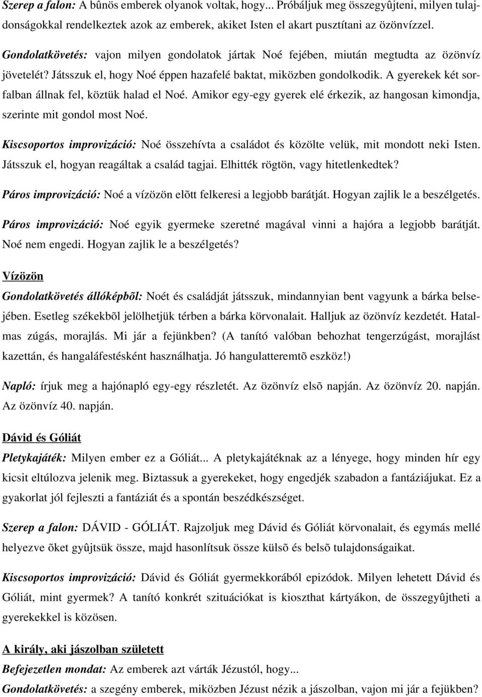 A gyerekek két sorfalban állnak fel, köztük halad el Noé. Amikor egy-egy gyerek elé érkezik, az hangosan kimondja, szerinte mit gondol most Noé.