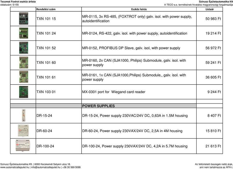 isol. with power supply 36 605 Ft TXN 103 01 MX-0301 port for Wiegand card reader 9 244 Ft POWER SUPPLIES DR-15-24 DR-15-24, Power supply 230VAC/24V DC, 0,63A in 1.