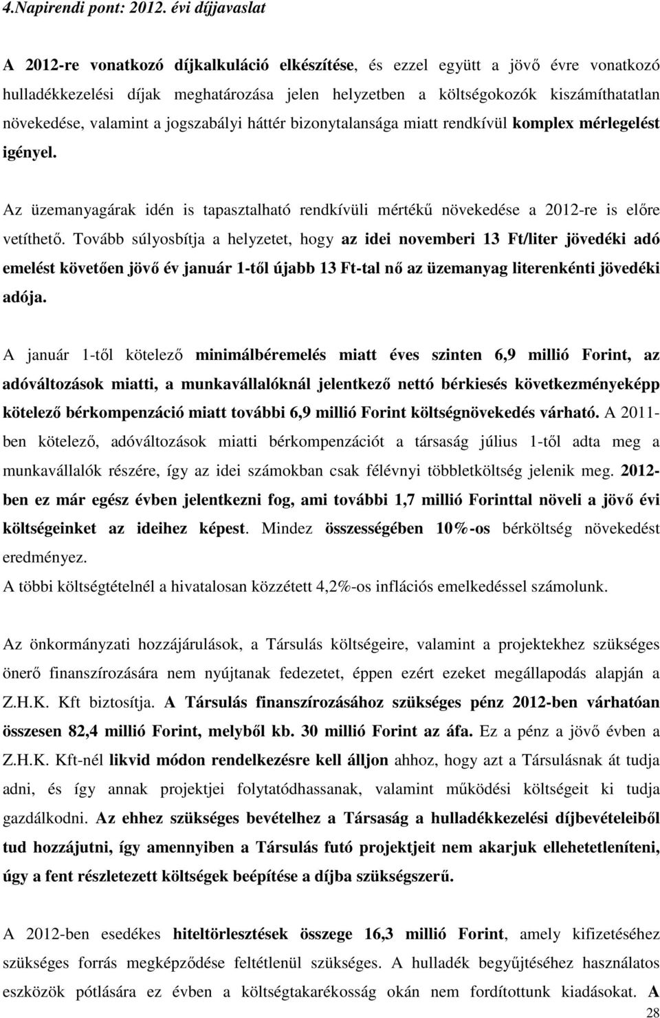 valamint a jogszabályi háttér bizonytalansága miatt rendkívül komplex mérlegelést igényel. Az üzemanyagárak idén is tapasztalható rendkívüli mértékű növekedése a 2012-re is előre vetíthető.