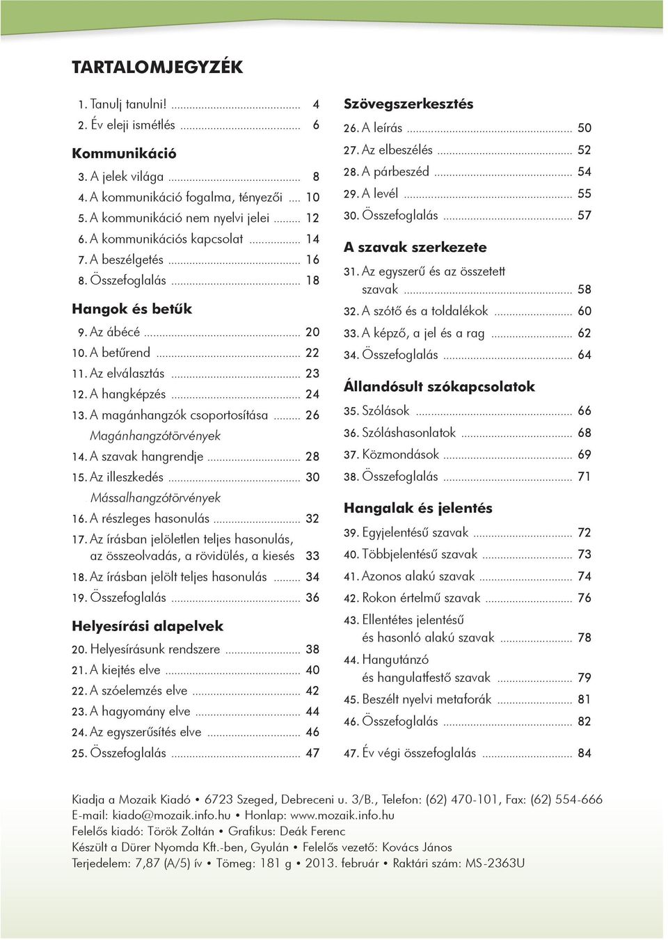 A magánhangzók csoportosítása... 26 14. Magánhangzótörvények 14. A szavak hangrendje... 28 15. Az illeszkedés... 30 14. Mássalhangzótörvények 16. A részleges hasonulás... 32 17.