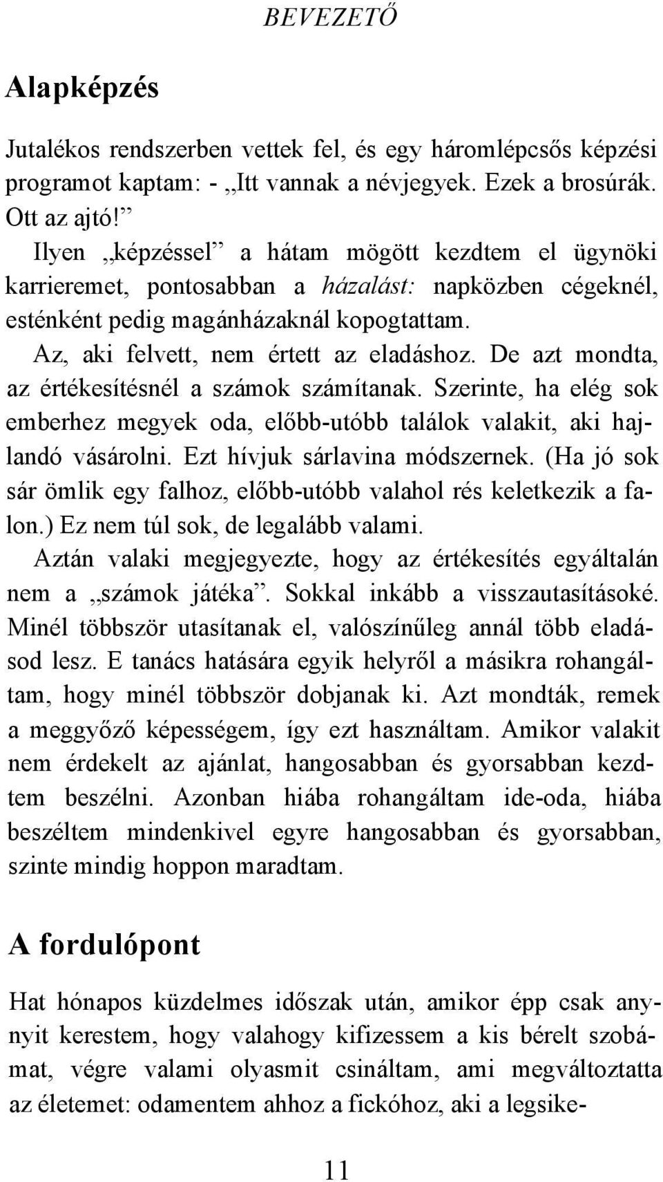 De azt mondta, az értékesítésnél a számok számítanak. Szerinte, ha elég sok emberhez megyek oda, előbb-utóbb találok valakit, aki hajlandó vásárolni. Ezt hívjuk sárlavina módszernek.