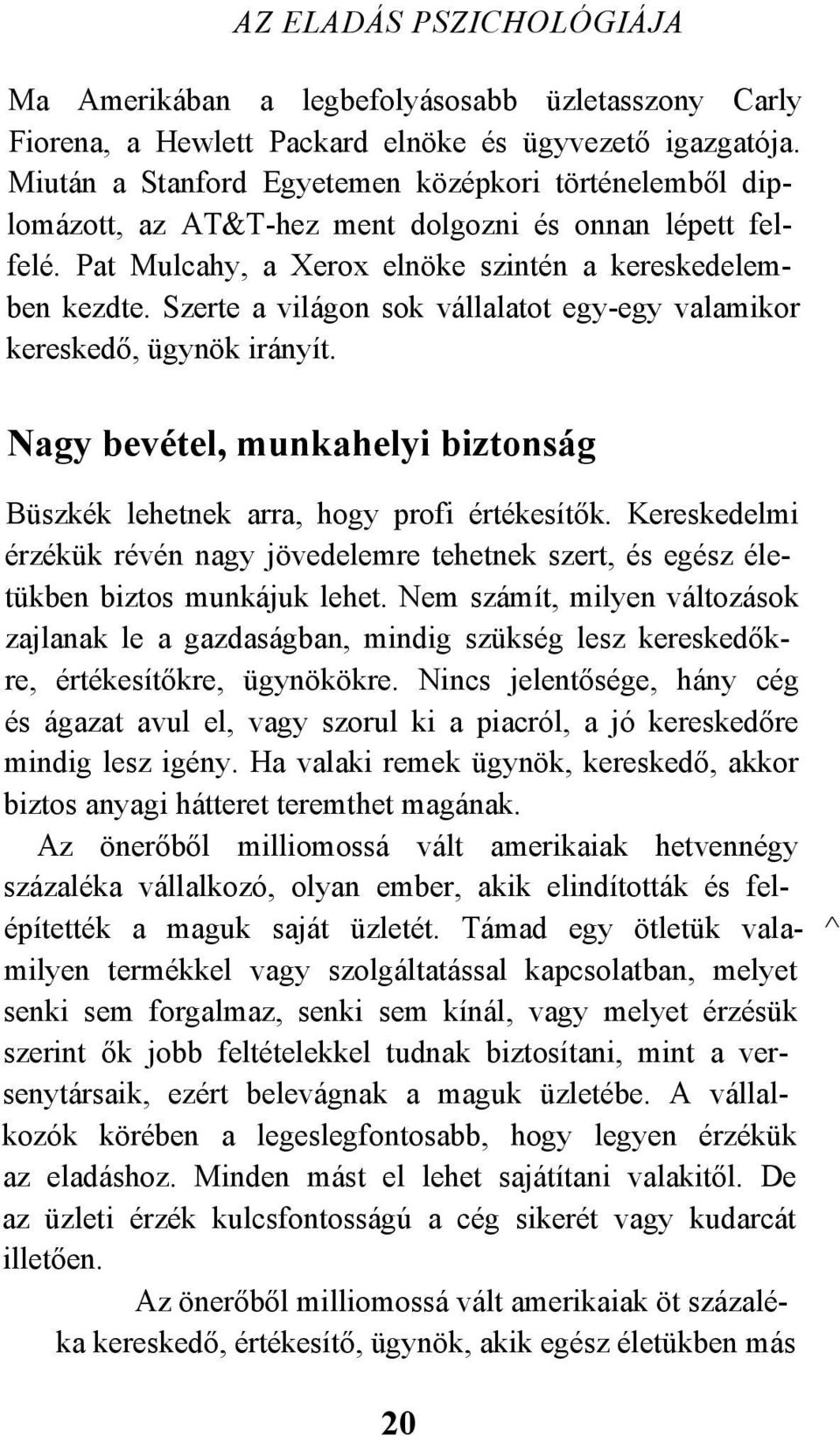 Szerte a világon sok vállalatot egy-egy valamikor kereskedő, ügynök irányít. Nagy bevétel, munkahelyi biztonság Büszkék lehetnek arra, hogy profi értékesítők.