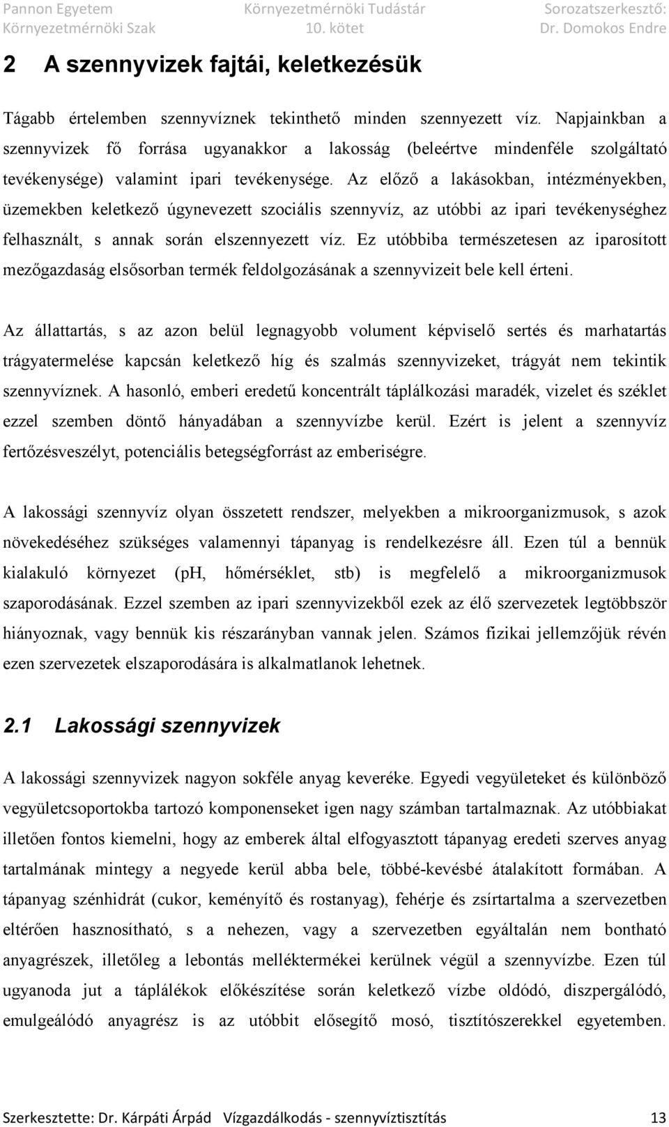 Az előző a lakásokban, intézményekben, üzemekben keletkező úgynevezett szociális szennyvíz, az utóbbi az ipari tevékenységhez felhasznált, s annak során elszennyezett víz.