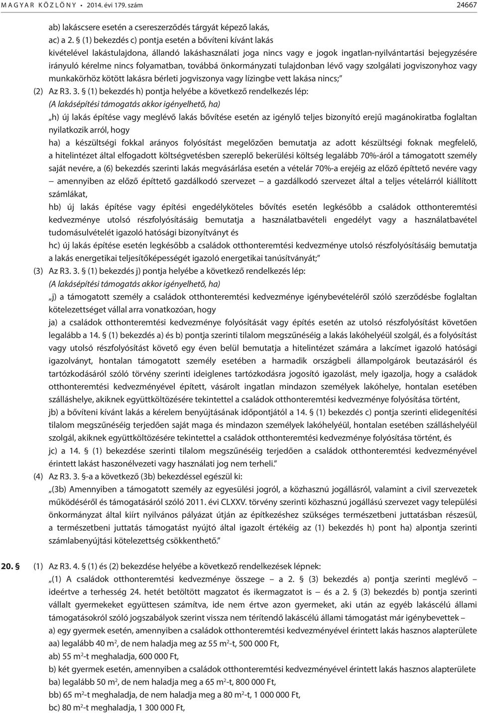 folyamatban, továbbá önkormányzati tulajdonban lévő vagy szolgálati jogviszonyhoz vagy munkakörhöz kötött lakásra bérleti jogviszonya vagy lízingbe vett lakása nincs; (2) Az R3. 3.