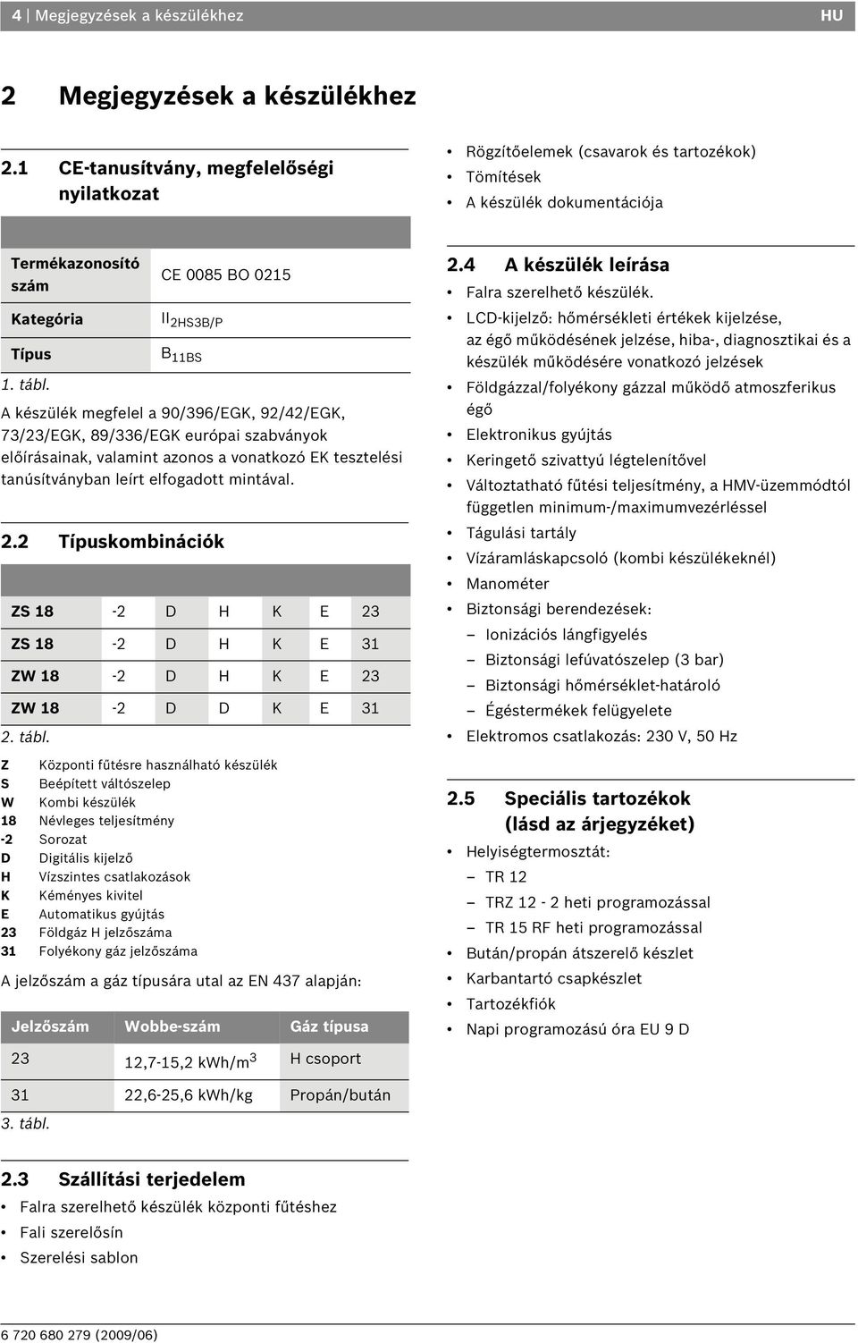 A készülék megfelel a 90/396/EGK, 92/42/EGK, 73/23/EGK, 89/336/EGK európai szabványok előírásainak, valamint azonos a vonatkozó EK tesztelési tanúsítványban leírt elfogadott mintával. 2.