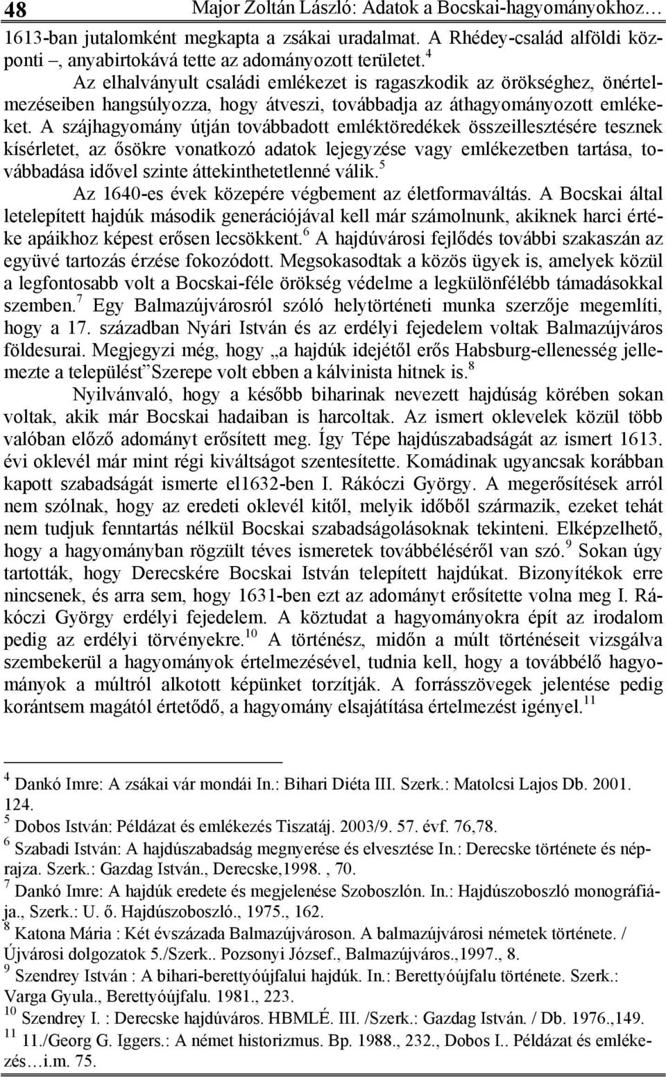 A szájhagyomány útján továbbadott emléktöredékek összeillesztésére tesznek kísérletet, az ősökre vonatkozó adatok lejegyzése vagy emlékezetben tartása, továbbadása idővel szinte áttekinthetetlenné