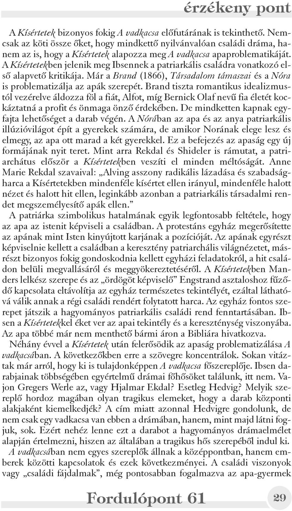 A Kísértetekben jelenik meg Ibsennek a patriarkális családra vonatkozó elsõ alapvetõ kritikája. Már a Brand (1866), Társadalom támaszai és a Nóra is problematizálja az apák szerepét.