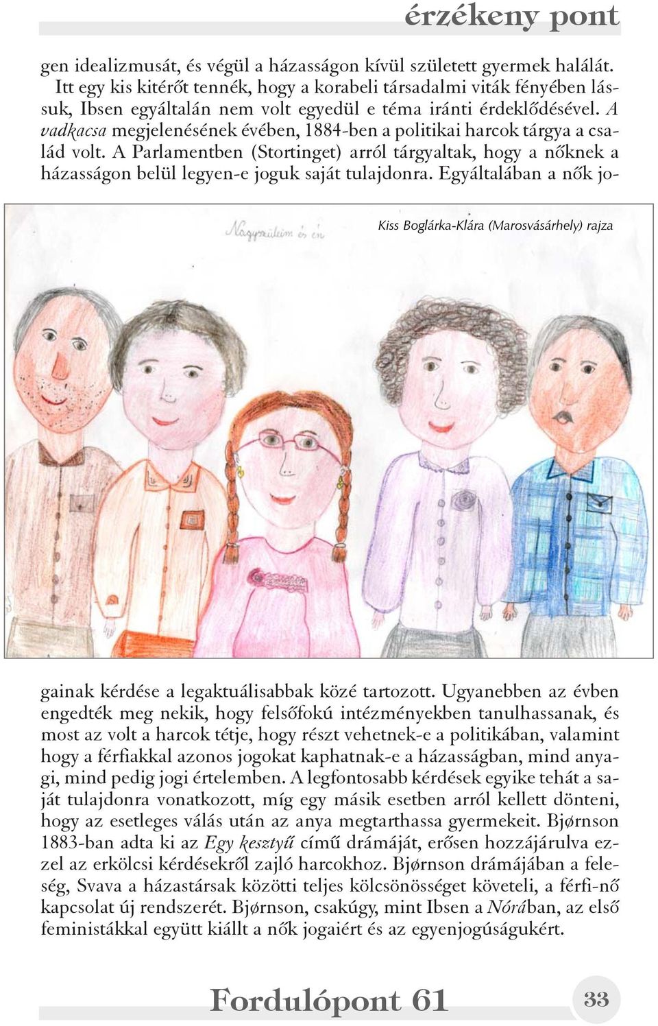 A vadkacsa megjelenésének évében, 1884-ben a politikai harcok tárgya a család volt. A Parlamentben (Stortinget) arról tárgyaltak, hogy a nõknek a házasságon belül legyen-e joguk saját tulajdonra.