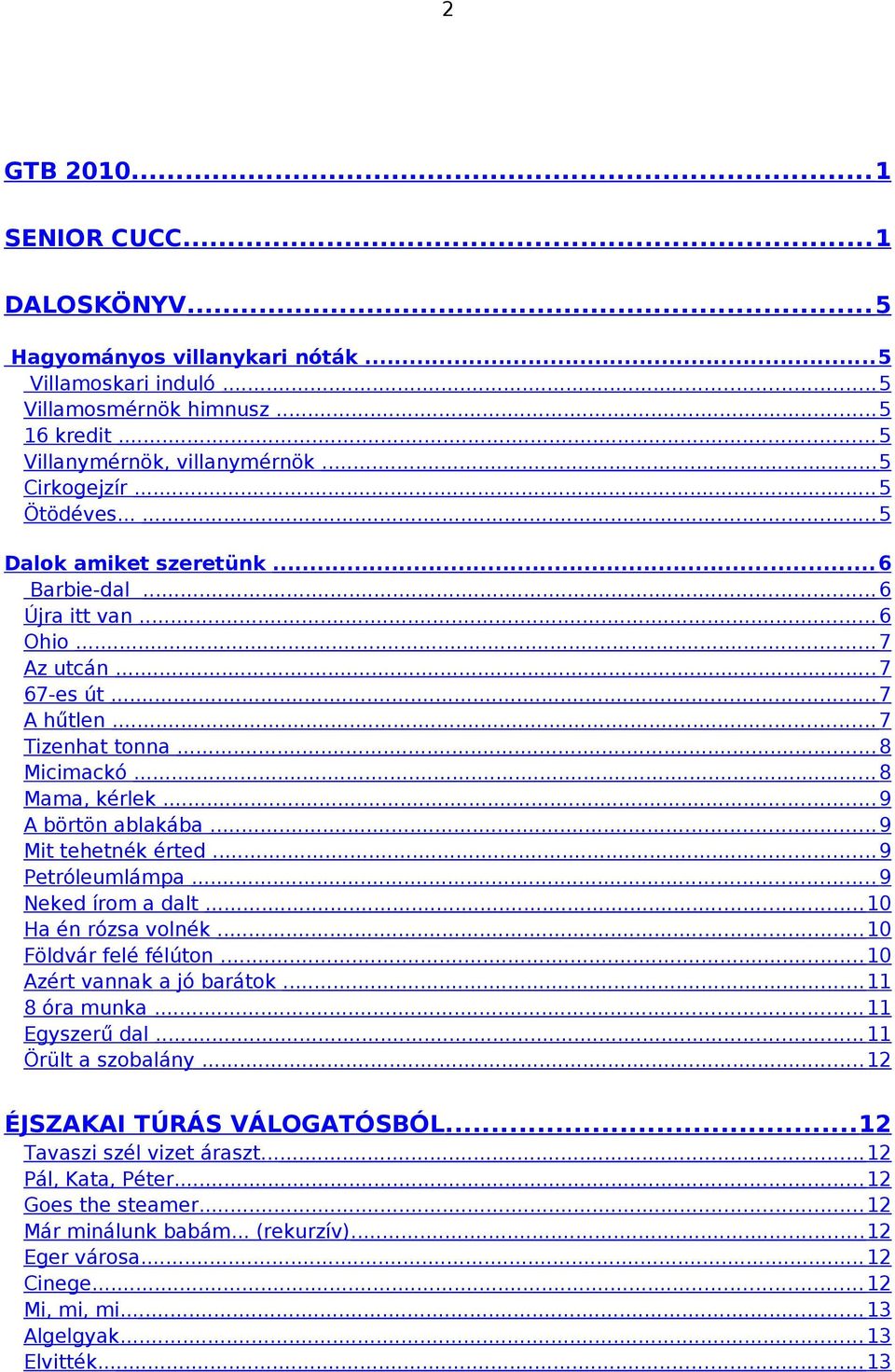 .. 9 A börtön ablakába... 9 Mit tehetnék érted... 9 Petróleumlámpa... 9 Neked írom a dalt... 10 Ha én rózsa volnék... 10 Földvár felé félúton... 10 Azért vannak a jó barátok... 11 8 óra munka.