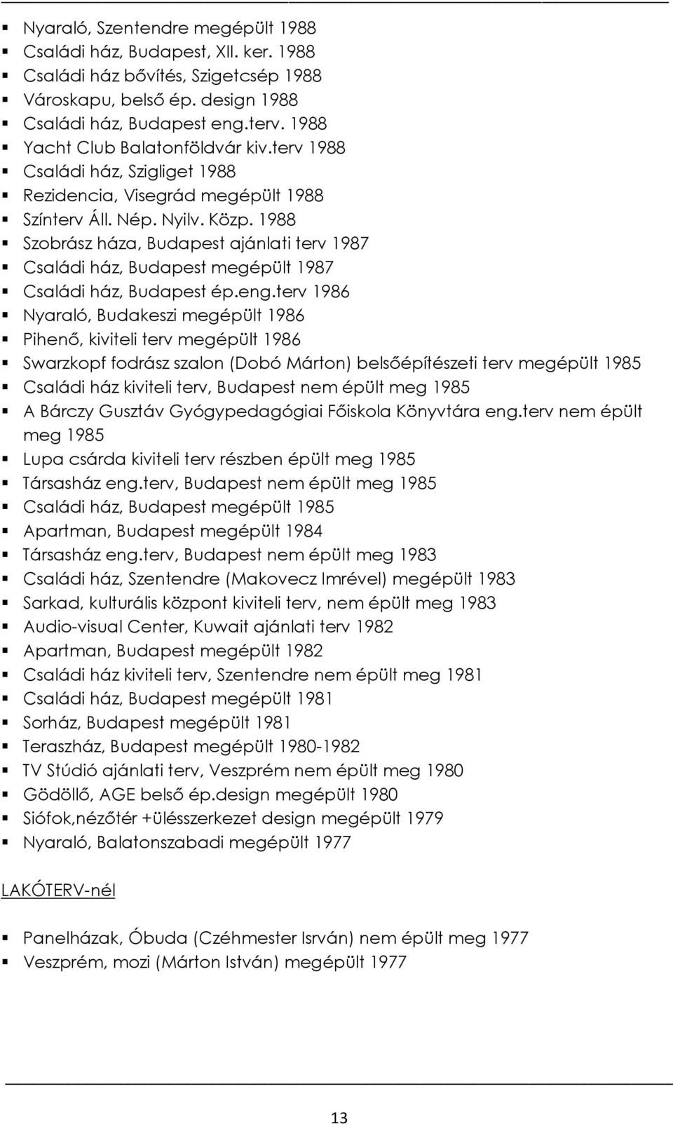 1988 Szobrász háza, Budapest ajánlati terv 1987 Családi ház, Budapest megépült 1987 Családi ház, Budapest ép.eng.