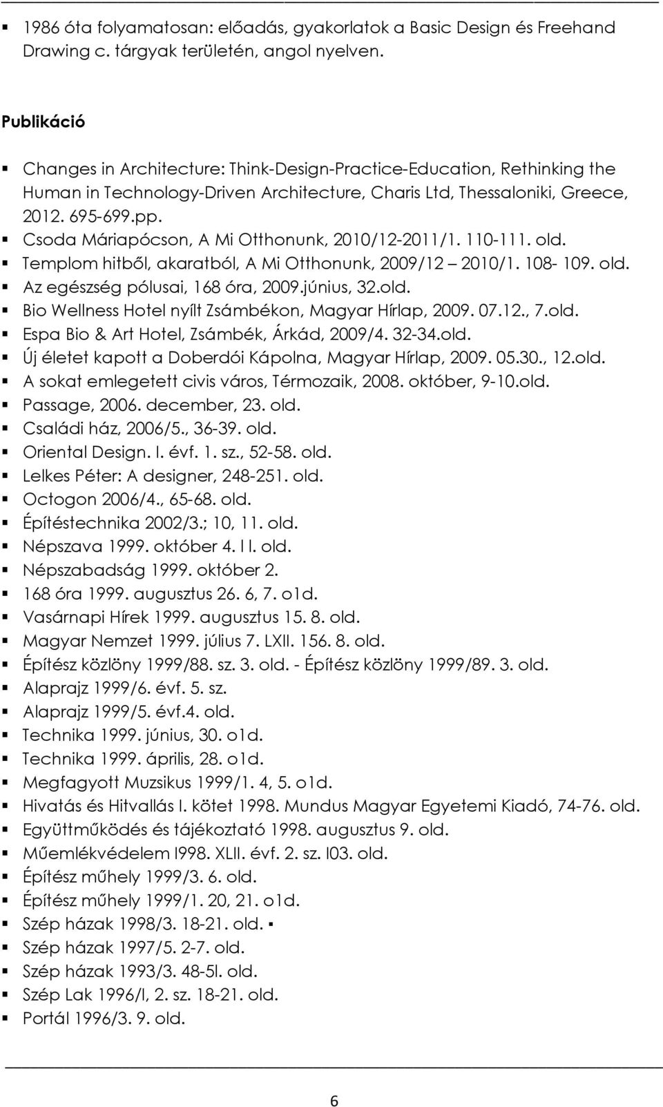 Csoda Máriapócson, A Mi Otthonunk, 2010/12-2011/1. 110-111. old. Templom hitből, akaratból, A Mi Otthonunk, 2009/12 2010/1. 108-109. old. Az egészség pólusai, 168 óra, 2009.június, 32.old. Bio Wellness Hotel nyílt Zsámbékon, Magyar Hírlap, 2009.