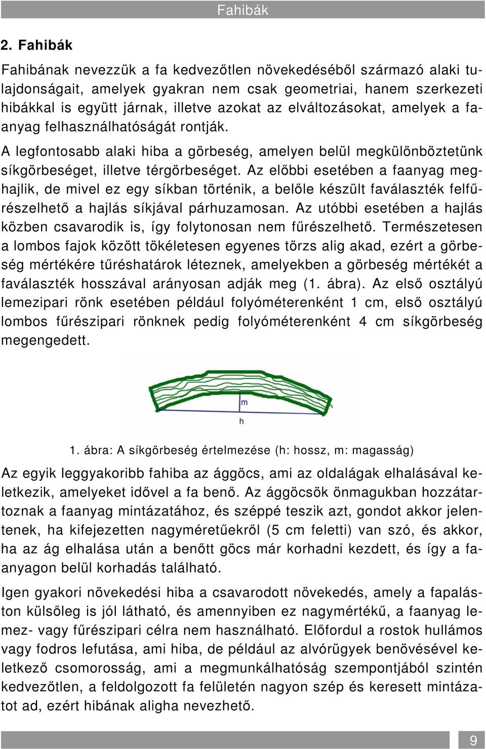 Az elıbbi esetében a faanyag meghajlik, de mivel ez egy síkban történik, a belıle készült faválaszték felfőrészelhetı a hajlás síkjával párhuzamosan.