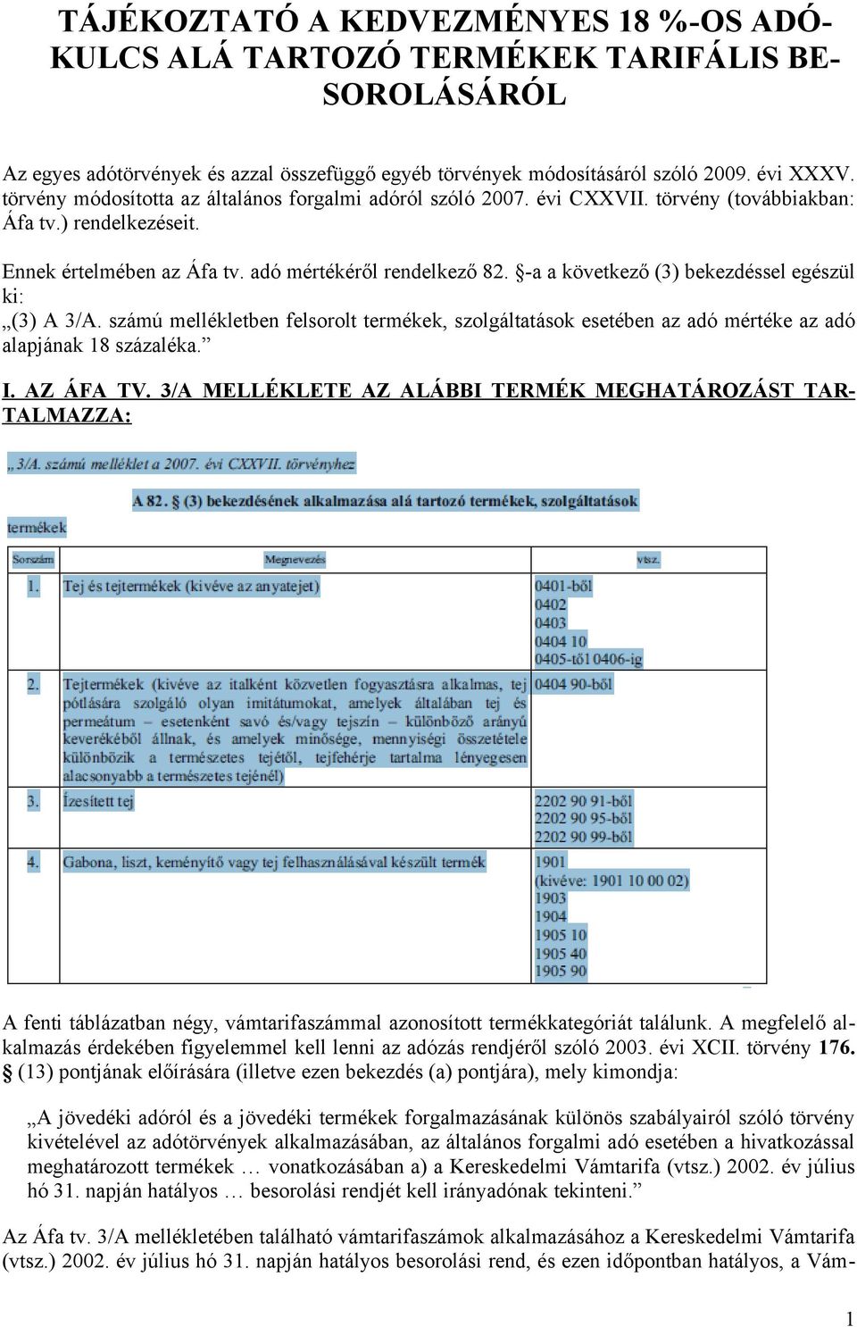 -a a következő (3) bekezdéssel egészül ki: (3) A 3/A. számú mellékletben felsorolt termékek, szolgáltatások esetében az adó mértéke az adó alapjának 18 százaléka. I. AZ ÁFA TV.