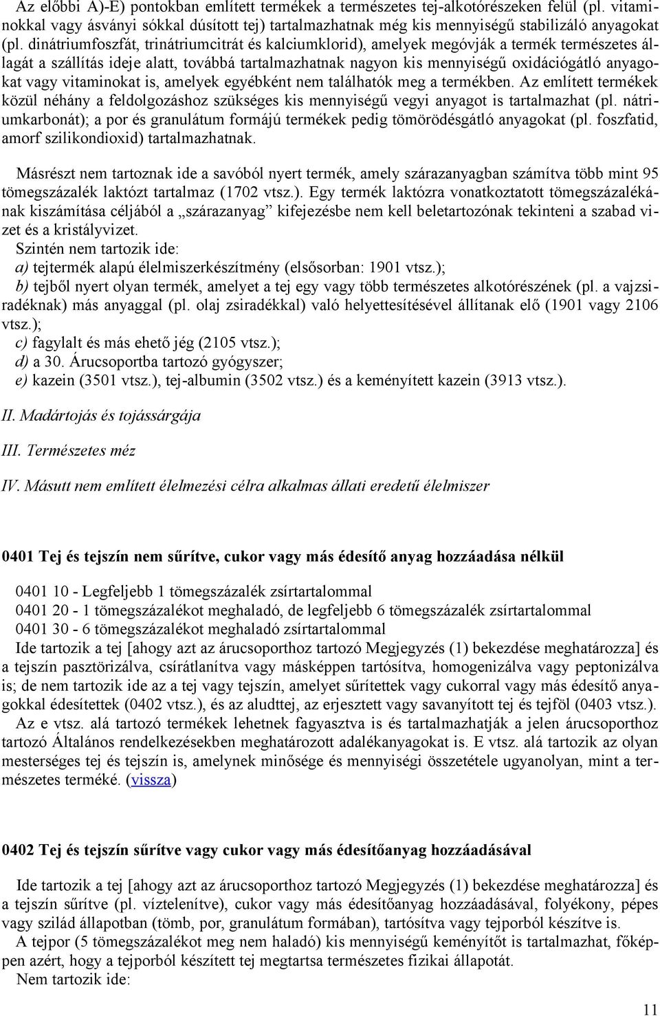 vitaminokat is, amelyek egyébként nem találhatók meg a termékben. Az említett termékek közül néhány a feldolgozáshoz szükséges kis mennyiségű vegyi anyagot is tartalmazhat (pl.