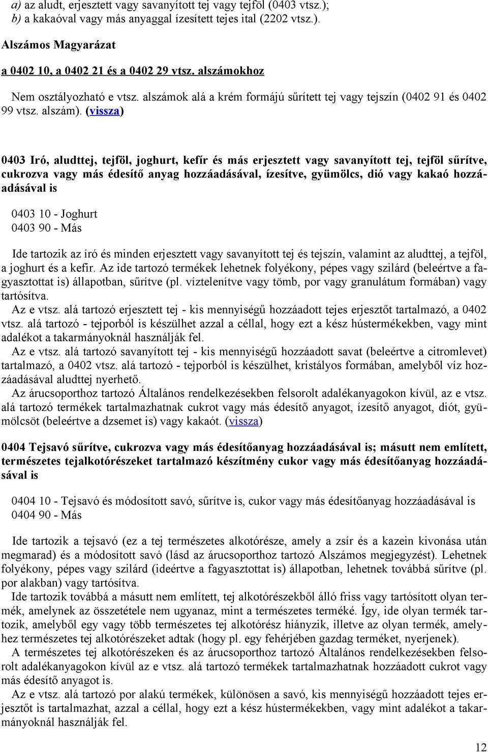 (vissza) 0403 Iró, aludttej, tejföl, joghurt, kefír és más erjesztett vagy savanyított tej, tejföl sűrítve, cukrozva vagy más édesítő anyag hozzáadásával, ízesítve, gyümölcs, dió vagy kakaó